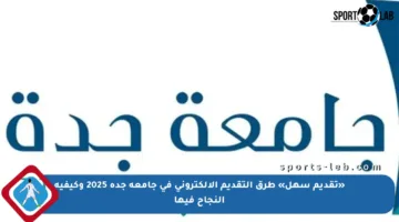 «تقديم سهل» طرق التقديم الإلكتروني في جامعة جدة 2025 وكيفية النجاح فيها
